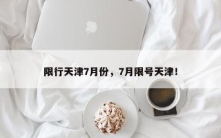 限行天津7月份，7月限号天津！