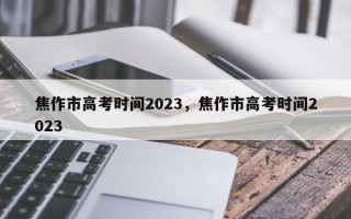 焦作市高考时间2023，焦作市高考时间2023