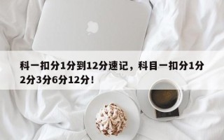 科一扣分1分到12分速记，科目一扣分1分2分3分6分12分！