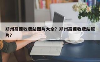 郑州高速收费站图片大全？郑州高速收费站照片？