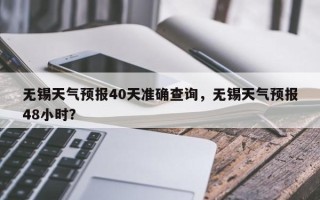 无锡天气预报40天准确查询，无锡天气预报48小时？