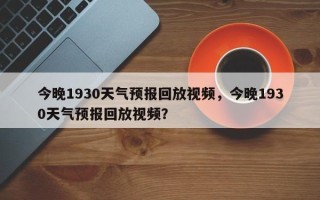 今晚1930天气预报回放视频，今晚1930天气预报回放视频？