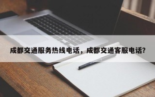 成都交通服务热线电话，成都交通客服电话？