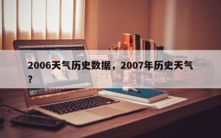 2006天气历史数据，2007年历史天气？