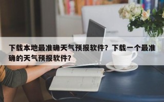 下载本地最准确天气预报软件？下载一个最准确的天气预报软件？