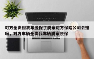 对方全责但我车脱保了脱审对方保险公司会赔吗，对方车辆全责我车辆脱审脱保