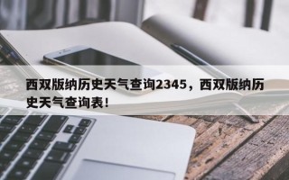 西双版纳历史天气查询2345，西双版纳历史天气查询表！