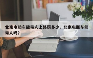 北京电动车能带人上路罚多少，北京电瓶车能带人吗？