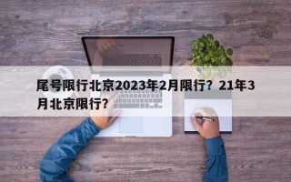 尾号限行北京2023年2月限行？21年3月北京限行？