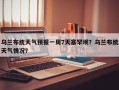 乌兰布统天气预报一周7天塞罕坝？乌兰布统天气情况？