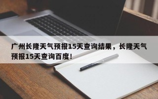 广州长隆天气预报15天查询结果，长隆天气预报15天查询百度！