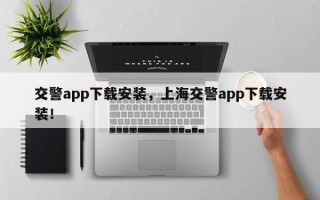 交警app下载安装，上海交警app下载安装！