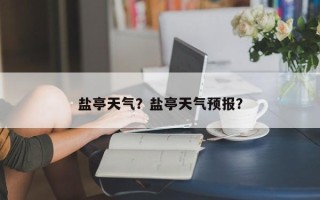 盐亭天气？盐亭天气预报？