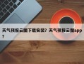 天气预报云图下载安装？天气预报云图app？