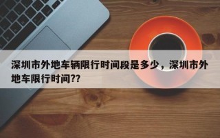 深圳市外地车辆限行时间段是多少，深圳市外地车限行时间?？