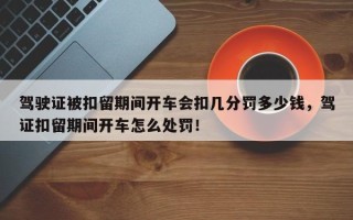 驾驶证被扣留期间开车会扣几分罚多少钱，驾证扣留期间开车怎么处罚！