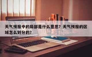 天气预报中的局部是什么意思？天气预报的区域怎么划分的？