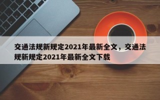 交通法规新规定2021年最新全文，交通法规新规定2021年最新全文下载