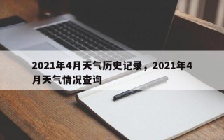 2021年4月天气历史记录，2021年4月天气情况查询