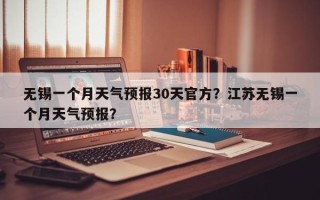 无锡一个月天气预报30天官方？江苏无锡一个月天气预报？