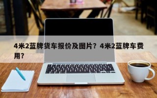 4米2蓝牌货车报价及图片？4米2蓝牌车费用？