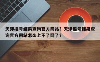 天津摇号结果查询官方网站？天津摇号结果查询官方网站怎么上不了网了？