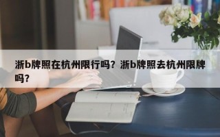 浙b牌照在杭州限行吗？浙b牌照去杭州限牌吗？