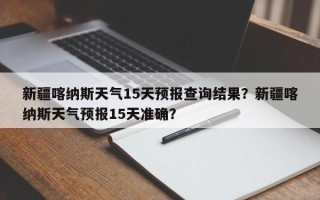 新疆喀纳斯天气15天预报查询结果？新疆喀纳斯天气预报15天准确？