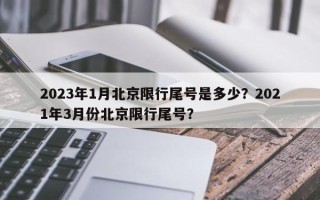 2023年1月北京限行尾号是多少？2021年3月份北京限行尾号？