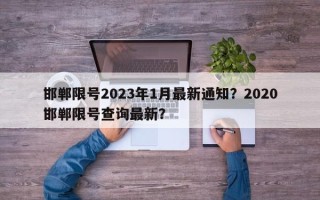 邯郸限号2023年1月最新通知？2020邯郸限号查询最新？