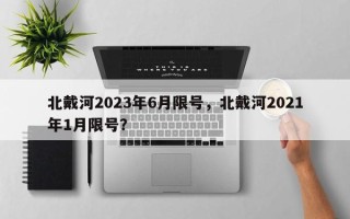 北戴河2023年6月限号，北戴河2021年1月限号？