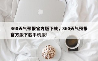 360天气预报官方版下载，360天气预报官方版下载手机版！