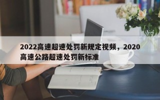 2022高速超速处罚新规定视频，2020高速公路超速处罚新标准