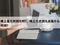 晚上是几时到几时?，晚上几点到几点是什么时间？