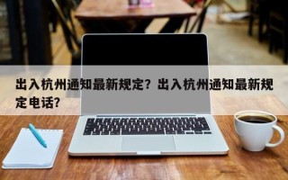 出入杭州通知最新规定？出入杭州通知最新规定电话？