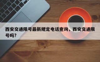 西安交通限号最新规定电话查询，西安交通限号吗?