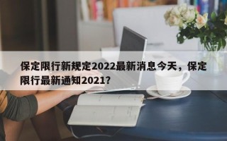 保定限行新规定2022最新消息今天，保定限行最新通知2021？