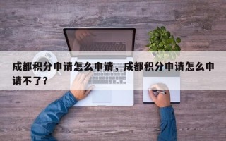 成都积分申请怎么申请，成都积分申请怎么申请不了？