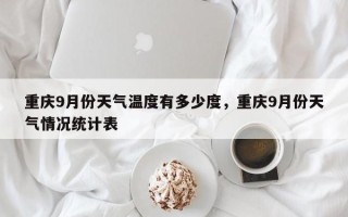 重庆9月份天气温度有多少度，重庆9月份天气情况统计表