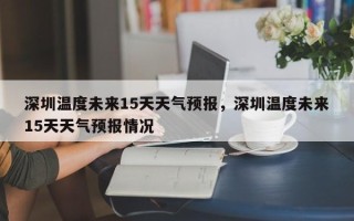 深圳温度未来15天天气预报，深圳温度未来15天天气预报情况