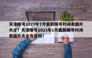 天津限号2023年1月最新限号时间表图片大全？天津限号2023年1月最新限号时间表图片大全及视频？