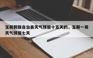 玉屏侗族自治县天气预报十五天的，玉屏一周天气预报七天