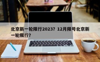 北京新一轮限行2023？12月限号北京新一轮限行？