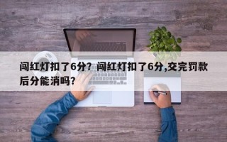 闯红灯扣了6分？闯红灯扣了6分,交完罚款后分能消吗？