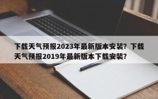 下载天气预报2023年最新版本安装？下载天气预报2019年最新版本下载安装？