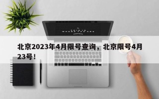 北京2023年4月限号查询，北京限号4月23号！