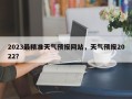 2023最精准天气预报网站，天气预报2022？