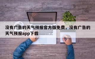 没有广告的天气预报官方版免费，没有广告的天气预报app下载