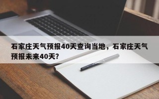 石家庄天气预报40天查询当地，石家庄天气预报未来40天？