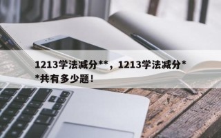 1213学法减分**，1213学法减分**共有多少题！